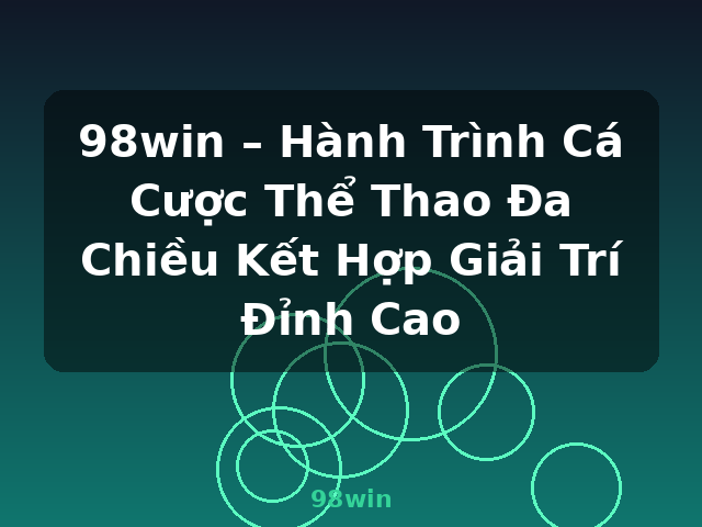 98win – Hành Trình Cá Cược Thể Thao Đa Chiều Kết Hợp Giải Trí Đỉnh Cao - 98win