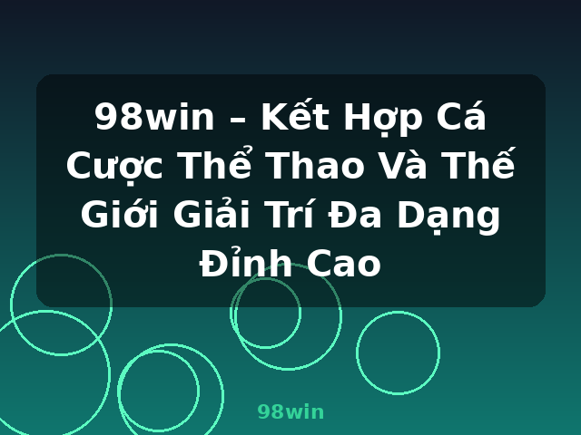 98win – Kết Hợp Cá Cược Thể Thao Và Thế Giới Giải Trí Đa Dạng Đỉnh Cao - 98win