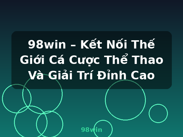 98win – Kết Nối Thế Giới Cá Cược Thể Thao Và Giải Trí Đỉnh Cao - 98win