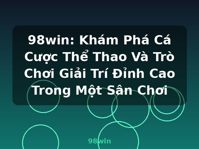 98win: Khám Phá Cá Cược Thể Thao Và Trò Chơi Giải Trí Đỉnh Cao Trong Một Sân Chơi - 98win