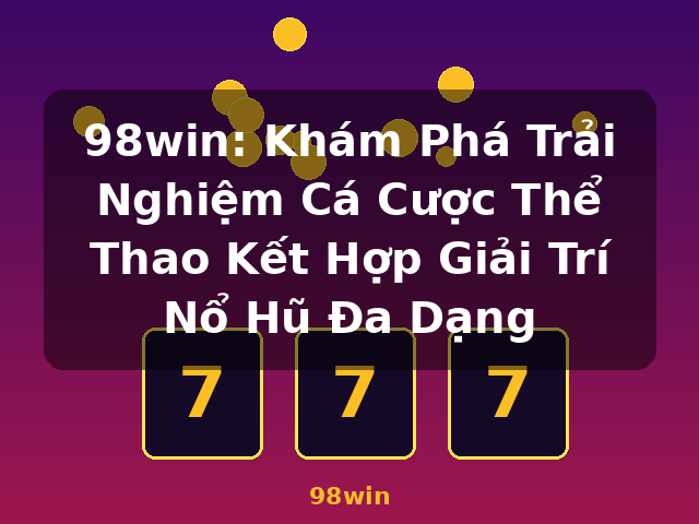 98win: Khám Phá Trải Nghiệm Cá Cược Thể Thao Kết Hợp Giải Trí Nổ Hũ Đa Dạng - 98win 98win: Khám Phá Trải Nghiệm Cá Cược Thể Thao Kết Hợp Giải Trí Nổ Hũ Đa Dạng - 98win