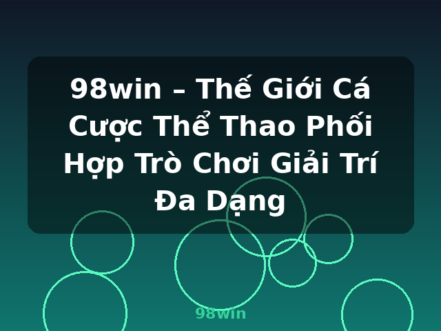 98win – Thế Giới Cá Cược Thể Thao Phối Hợp Trò Chơi Giải Trí Đa Dạng - 98win
