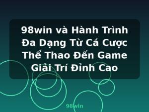 98win và Hành Trình Đa Dạng Từ Cá Cược Thể Thao Đến Game Giải Trí Đỉnh Cao - 98win