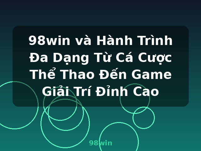 98win và Hành Trình Đa Dạng Từ Cá Cược Thể Thao Đến Game Giải Trí Đỉnh Cao - 98win 98win và Hành Trình Đa Dạng Từ Cá Cược Thể Thao Đến Game Giải Trí Đỉnh Cao - 98win