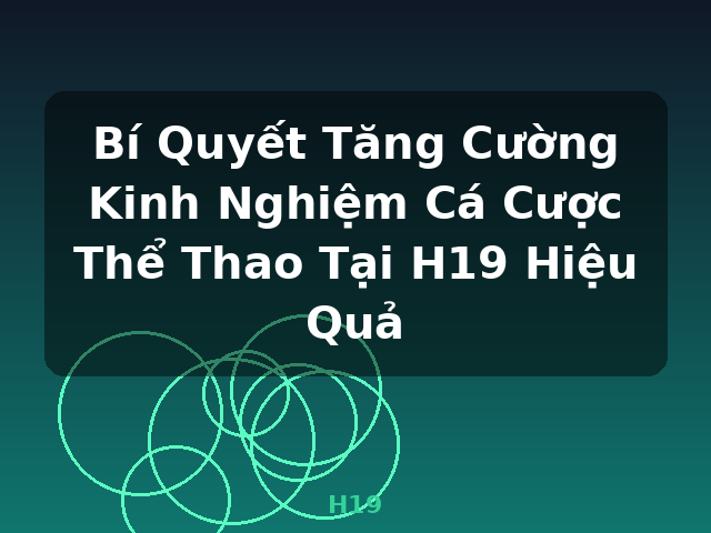 Bí Quyết Tăng Cường Kinh Nghiệm Cá Cược Thể Thao Tại H19 Hiệu Quả - H19