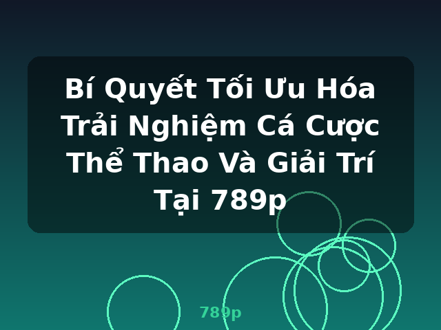 Bí Quyết Tối Ưu Hóa Trải Nghiệm Cá Cược Thể Thao Và Giải Trí Tại 789p - 789p