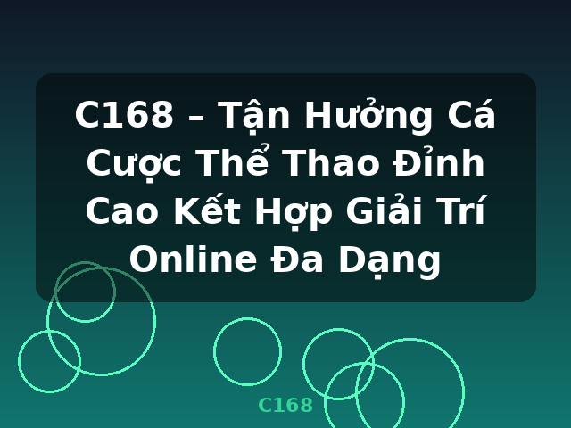 C168 – Tận Hưởng Cá Cược Thể Thao Đỉnh Cao Kết Hợp Giải Trí Online Đa Dạng - C168