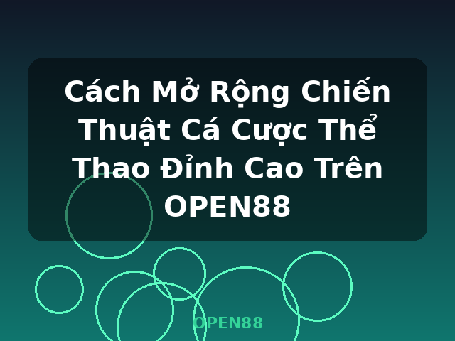 Cách Mở Rộng Chiến Thuật Cá Cược Thể Thao Đỉnh Cao Trên OPEN88 - OPEN88