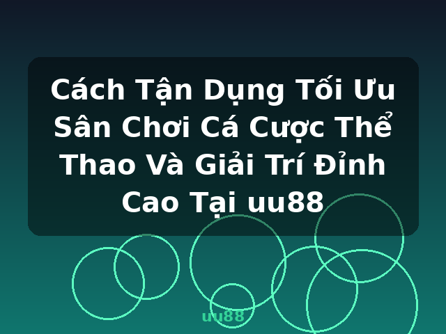Cách Tận Dụng Tối Ưu Sân Chơi Cá Cược Thể Thao Và Giải Trí Đỉnh Cao Tại uu88 - uu88