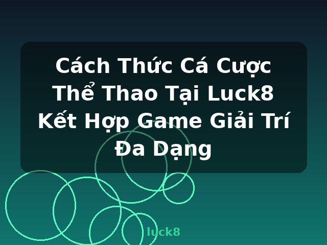 Cách Thức Cá Cược Thể Thao Tại Luck8 Kết Hợp Game Giải Trí Đa Dạng - luck8