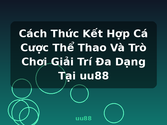 Cách Thức Kết Hợp Cá Cược Thể Thao Và Trò Chơi Giải Trí Đa Dạng Tại uu88 - uu88
