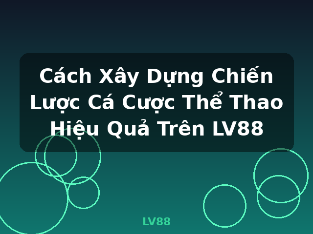 Cách Xây Dựng Chiến Lược Cá Cược Thể Thao Hiệu Quả Trên LV88 - LV88 Cách Xây Dựng Chiến Lược Cá Cược Thể Thao Hiệu Quả Trên LV88 - LV88