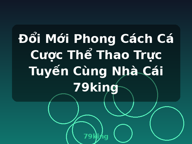 Đổi Mới Phong Cách Cá Cược Thể Thao Trực Tuyến Cùng Nhà Cái 79king - 79king