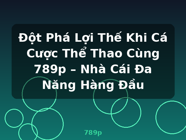 Đột Phá Lợi Thế Khi Cá Cược Thể Thao Cùng 789p – Nhà Cái Đa Năng Hàng Đầu - 789p