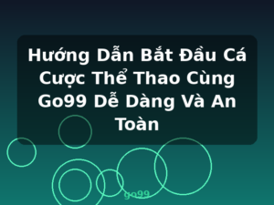 Hướng Dẫn Bắt Đầu Cá Cược Thể Thao Cùng Go99 Dễ Dàng Và An Toàn - go99