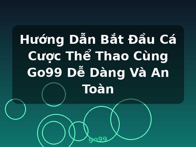 Hướng Dẫn Bắt Đầu Cá Cược Thể Thao Cùng Go99 Dễ Dàng Và An Toàn - go99