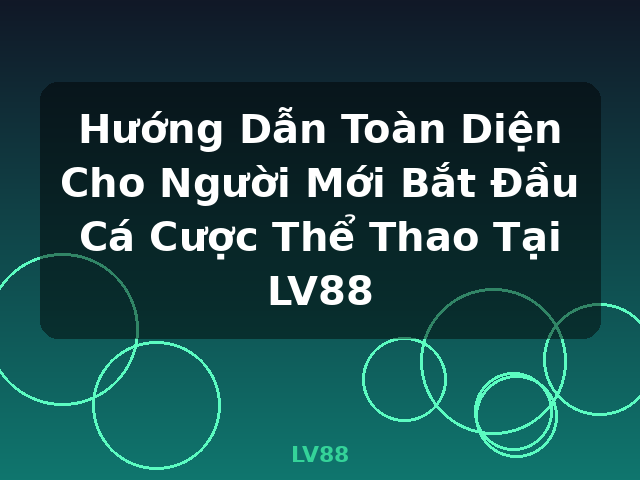 Hướng Dẫn Toàn Diện Cho Người Mới Bắt Đầu Cá Cược Thể Thao Tại LV88 - LV88