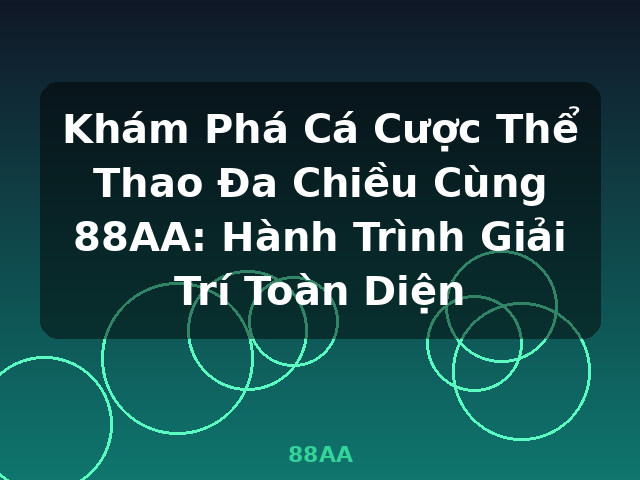 Khám Phá Cá Cược Thể Thao Đa Chiều Cùng 88AA: Hành Trình Giải Trí Toàn Diện - 88AA