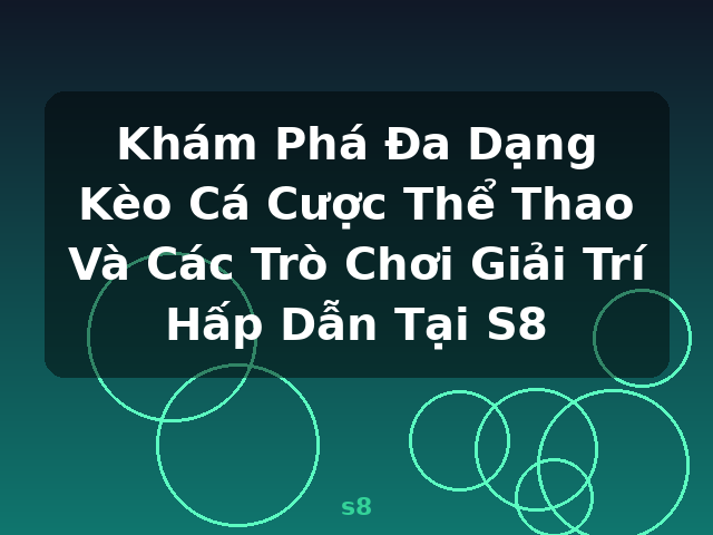 Khám Phá Đa Dạng Kèo Cá Cược Thể Thao Và Các Trò Chơi Giải Trí Hấp Dẫn Tại S8 - s8 Khám Phá Đa Dạng Kèo Cá Cược Thể Thao Và Các Trò Chơi Giải Trí Hấp Dẫn Tại S8 - s8