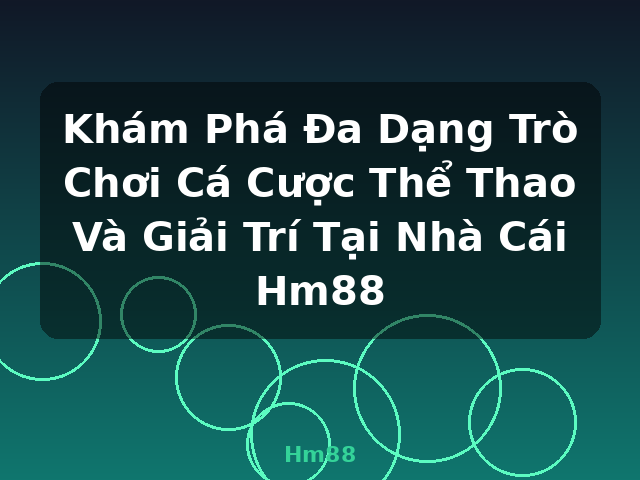 Khám Phá Đa Dạng Trò Chơi Cá Cược Thể Thao Và Giải Trí Tại Nhà Cái Hm88 - Hm88