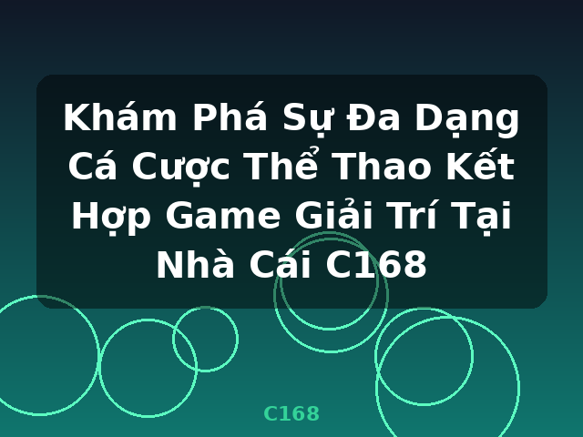 Khám Phá Sự Đa Dạng Cá Cược Thể Thao Kết Hợp Game Giải Trí Tại Nhà Cái C168 - C168