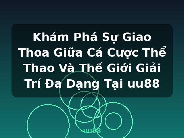 Khám Phá Sự Giao Thoa Giữa Cá Cược Thể Thao Và Thế Giới Giải Trí Đa Dạng Tại uu88 - uu88
