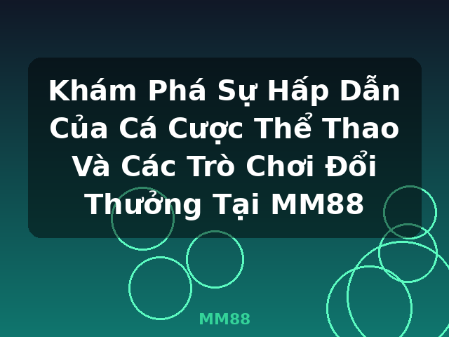 Khám Phá Sự Hấp Dẫn Của Cá Cược Thể Thao Và Các Trò Chơi Đổi Thưởng Tại MM88 - MM88