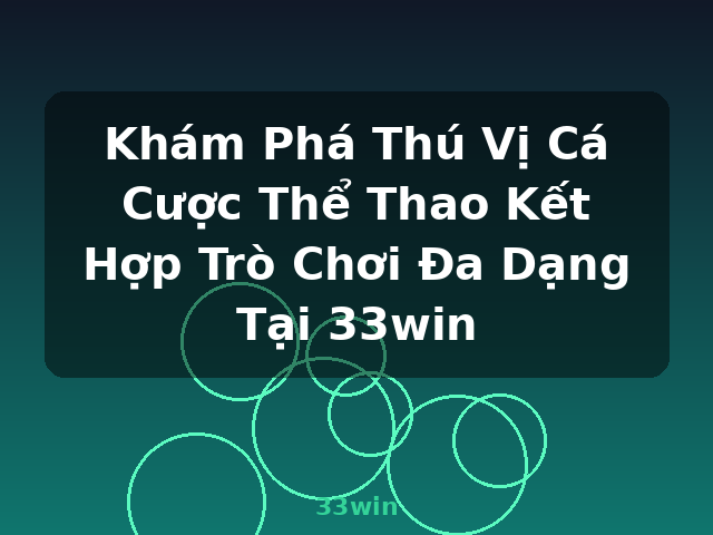 Khám Phá Thú Vị Cá Cược Thể Thao Kết Hợp Trò Chơi Đa Dạng Tại 33win - 33win