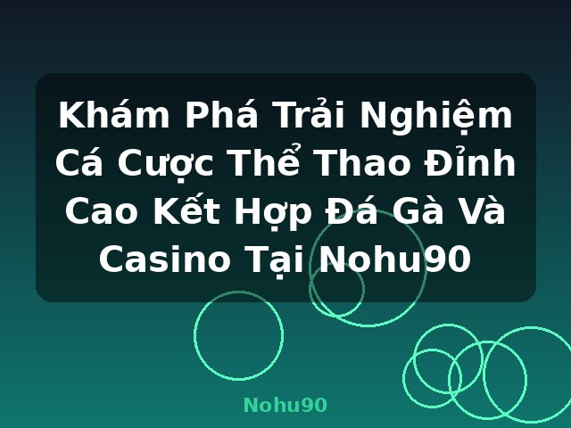 Khám Phá Trải Nghiệm Cá Cược Thể Thao Đỉnh Cao Kết Hợp Đá Gà Và Casino Tại Nohu90 - Nohu90
