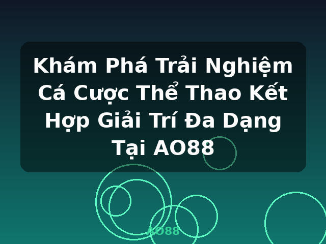 Khám Phá Trải Nghiệm Cá Cược Thể Thao Kết Hợp Giải Trí Đa Dạng Tại AO88 - AO88