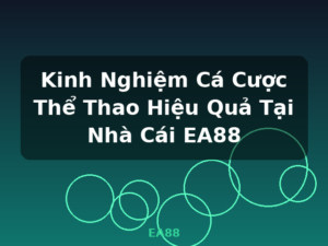Kinh Nghiệm Cá Cược Thể Thao Hiệu Quả Tại Nhà Cái EA88 - EA88