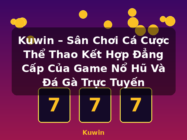 Kuwin – Sân Chơi Cá Cược Thể Thao Kết Hợp Đẳng Cấp Của Game Nổ Hũ Và Đá Gà Trực Tuyến - Kuwin
