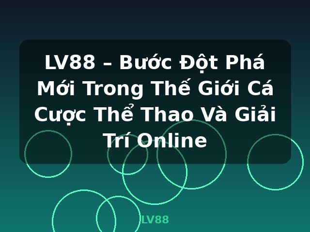 LV88 – Bước Đột Phá Mới Trong Thế Giới Cá Cược Thể Thao Và Giải Trí Online - LV88