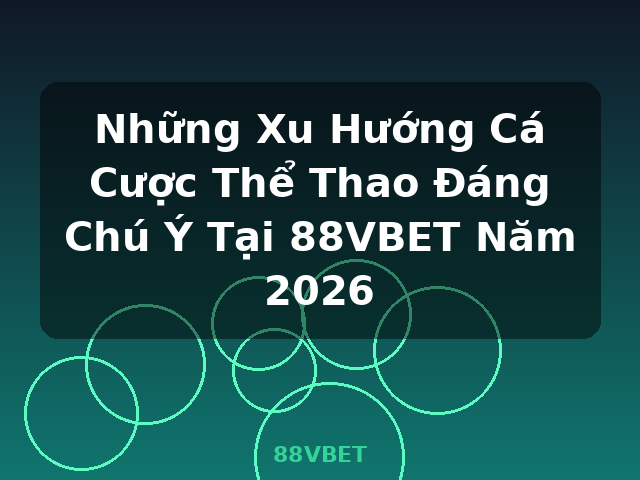 Những Xu Hướng Cá Cược Thể Thao Đáng Chú Ý Tại 88VBET Năm 2026 - 88VBET