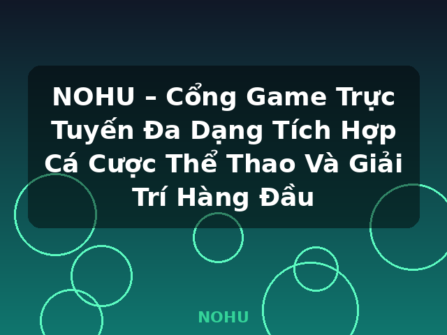 NOHU – Cổng Game Trực Tuyến Đa Dạng Tích Hợp Cá Cược Thể Thao Và Giải Trí Hàng Đầu - NOHU