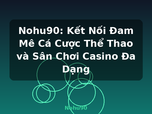 Nohu90: Kết Nối Đam Mê Cá Cược Thể Thao và Sân Chơi Casino Đa Dạng - Nohu90