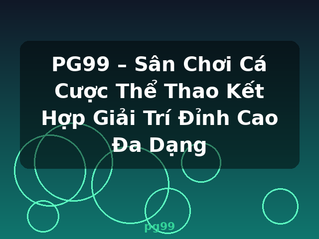 PG99 – Sân Chơi Cá Cược Thể Thao Kết Hợp Giải Trí Đỉnh Cao Đa Dạng - pg99