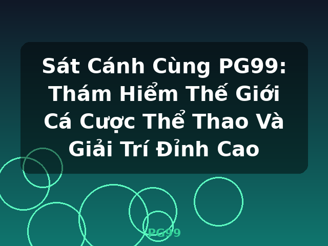 Sát Cánh Cùng PG99: Thám Hiểm Thế Giới Cá Cược Thể Thao Và Giải Trí Đỉnh Cao - PG99