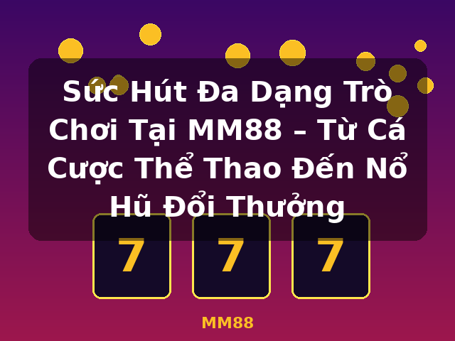 Sức Hút Đa Dạng Trò Chơi Tại MM88 – Từ Cá Cược Thể Thao Đến Nổ Hũ Đổi Thưởng - MM88
