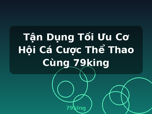 Tận Dụng Tối Ưu Cơ Hội Cá Cược Thể Thao Cùng 79king - 79king