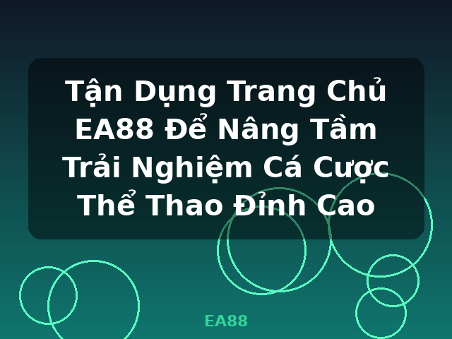 Tận Dụng Trang Chủ EA88 Để Nâng Tầm Trải Nghiệm Cá Cược Thể Thao Đỉnh Cao - EA88