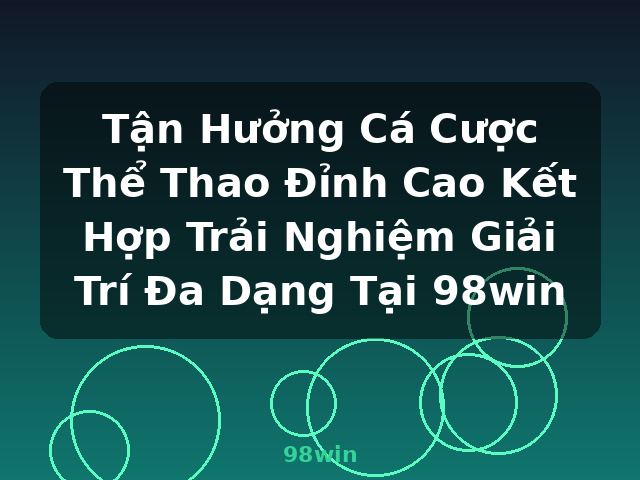 Tận Hưởng Cá Cược Thể Thao Đỉnh Cao Kết Hợp Trải Nghiệm Giải Trí Đa Dạng Tại 98win - 98win