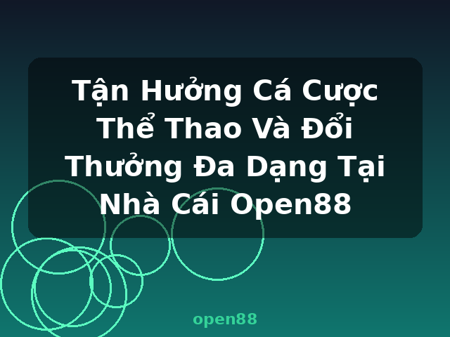 Tận Hưởng Cá Cược Thể Thao Và Đổi Thưởng Đa Dạng Tại Nhà Cái Open88 - open88