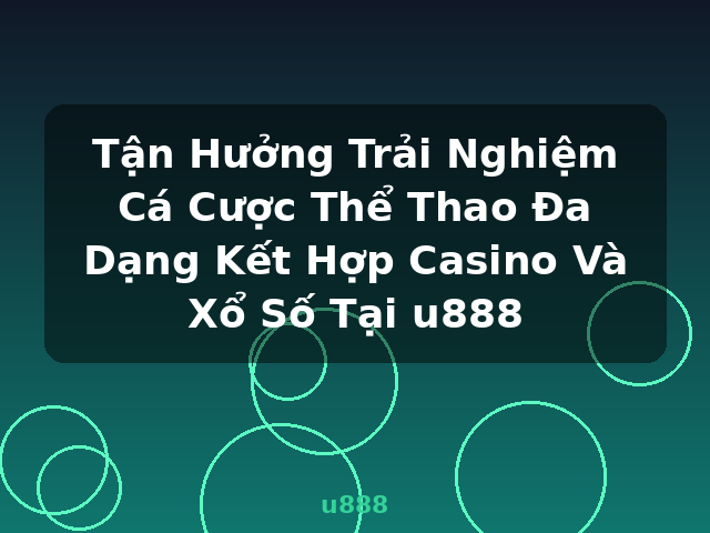 Tận Hưởng Trải Nghiệm Cá Cược Thể Thao Đa Dạng Kết Hợp Casino Và Xổ Số Tại u888 - u888