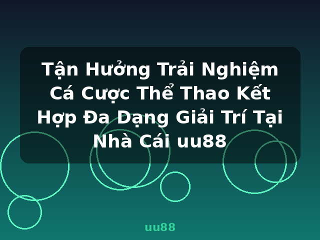 Tận Hưởng Trải Nghiệm Cá Cược Thể Thao Kết Hợp Đa Dạng Giải Trí Tại Nhà Cái uu88 - uu88