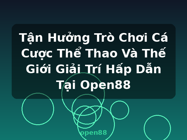 Tận Hưởng Trò Chơi Cá Cược Thể Thao Và Thế Giới Giải Trí Hấp Dẫn Tại Open88 - open88 Tận Hưởng Trò Chơi Cá Cược Thể Thao Và Thế Giới Giải Trí Hấp Dẫn Tại Open88 - open88