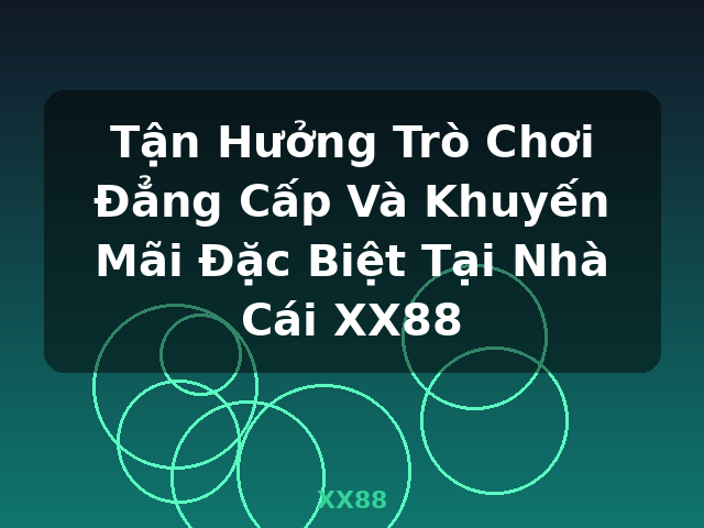 Tận Hưởng Trò Chơi Đẳng Cấp Và Khuyến Mãi Đặc Biệt Tại Nhà Cái XX88 - XX88