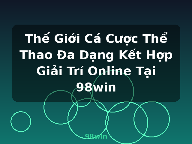 Thế Giới Cá Cược Thể Thao Đa Dạng Kết Hợp Giải Trí Online Tại 98win - 98win Thế Giới Cá Cược Thể Thao Đa Dạng Kết Hợp Giải Trí Online Tại 98win - 98win