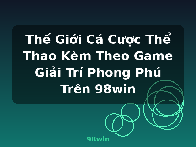 Thế Giới Cá Cược Thể Thao Kèm Theo Game Giải Trí Phong Phú Trên 98win - 98win