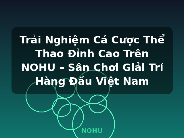 Trải Nghiệm Cá Cược Thể Thao Đỉnh Cao Trên NOHU – Sân Chơi Giải Trí Hàng Đầu Việt Nam - NOHU Trải Nghiệm Cá Cược Thể Thao Đỉnh Cao Trên NOHU – Sân Chơi Giải Trí Hàng Đầu Việt Nam - NOHU